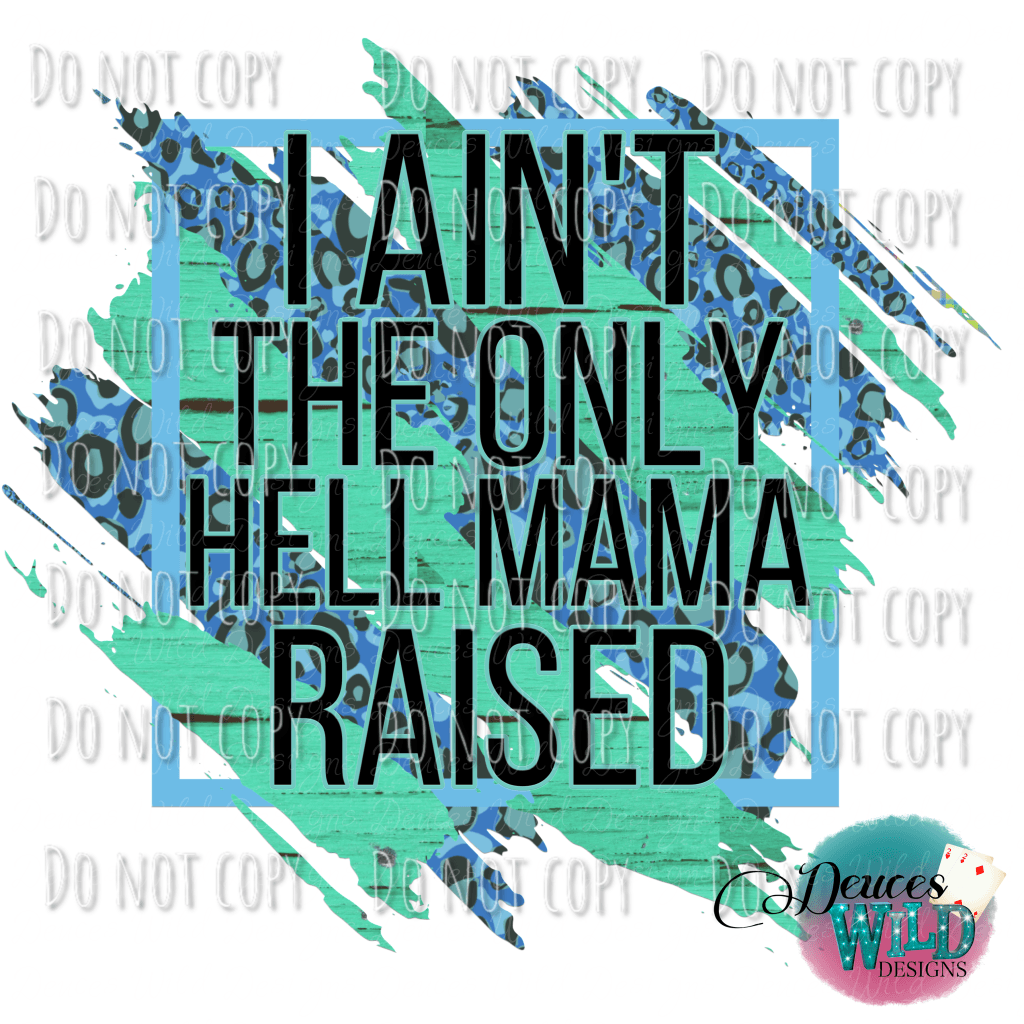 I Aint The Only Hell Mama Raised Design