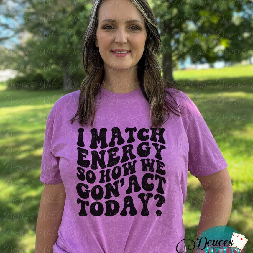 I Match Energy So How We Goin Act Today Sassy Adult Humor T-Shirt Sub Graphic Tee