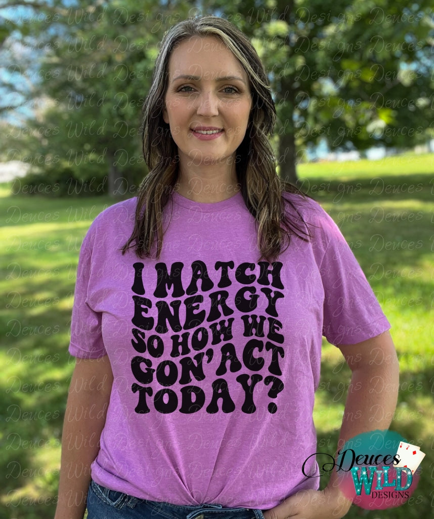 I Match Energy So How We Goin Act Today Sassy Adult Humor T-Shirt Sub Graphic Tee