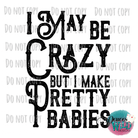 I May Be Crazy But Make Pretty Babies Design