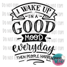 I Wake Up In A Good Mood Everyday Then People Happen Design Design