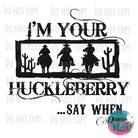 Im Your Huckleberry.. Say When Design