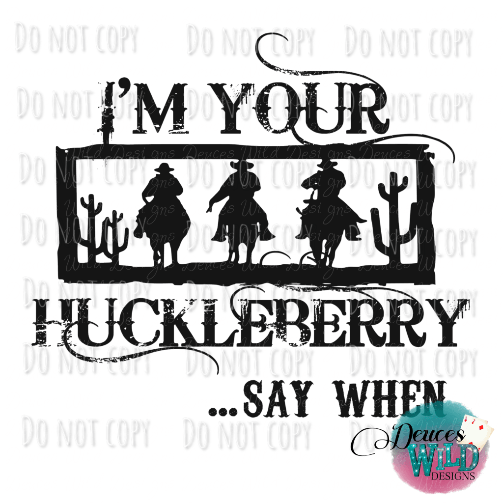 Im Your Huckleberry.. Say When Design