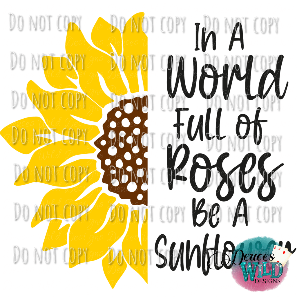 In A World Full Of Roses Be Sunflower Design