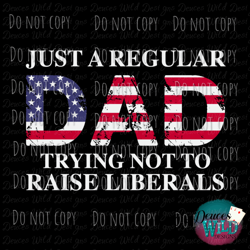 Just A Regular Dad Trying Not To Raise Liberals Design