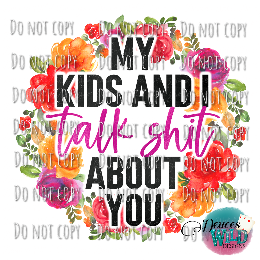 My Kids And I Talk Sh*T About You Design